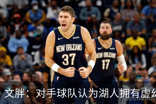 文胖：对手球队认为湖人拥有虚幻的薪资空间 还不如签回现有球员